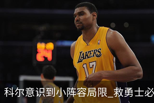 科尔意识到小阵容局限 救勇士必须引进超巨内线？